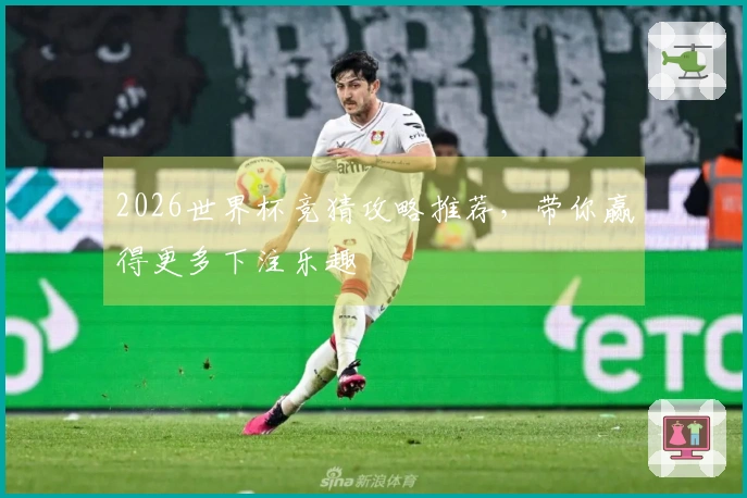 2026世界杯竞猜攻略推荐，带你赢得更多下注乐趣