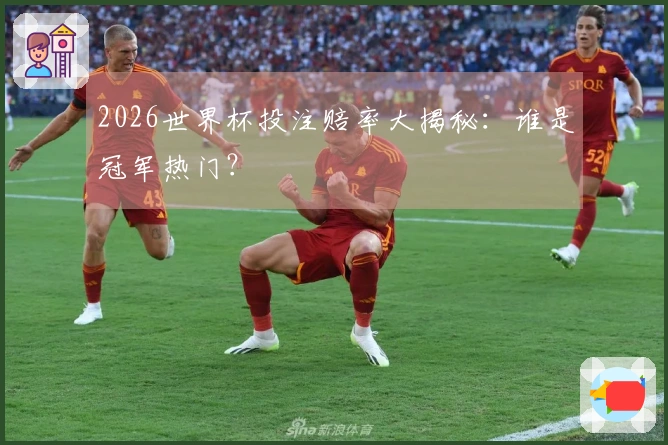 2026世界杯投注赔率大揭秘：谁是冠军热门？